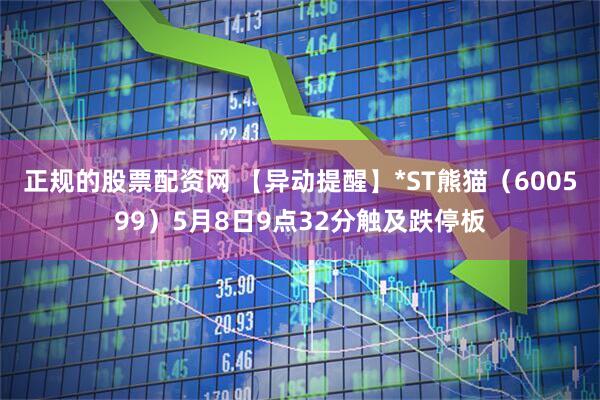 正规的股票配资网 【异动提醒】*ST熊猫（600599）5月8日9点32分触及跌停板