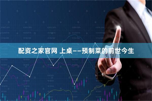 配资之家官网 上桌——预制菜的前世今生