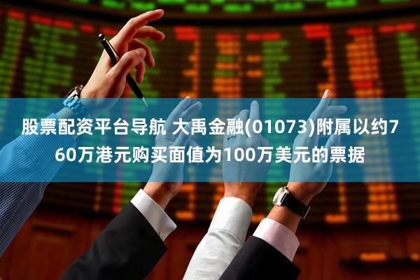 股票配资平台导航 大禹金融(01073)附属以约760万港元购买面值为100万美元的票据
