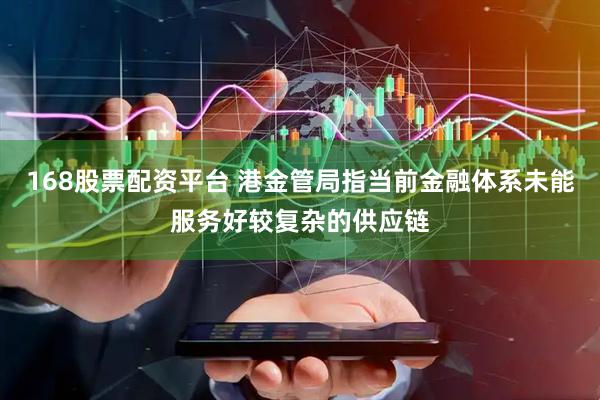 168股票配资平台 港金管局指当前金融体系未能服务好较复杂的供应链