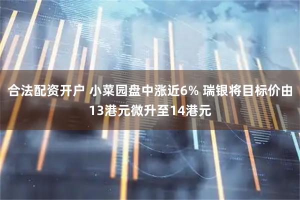 合法配资开户 小菜园盘中涨近6% 瑞银将目标价由13港元微升至14港元